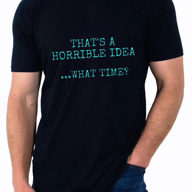 Thats a Horrible Idea T Shirt