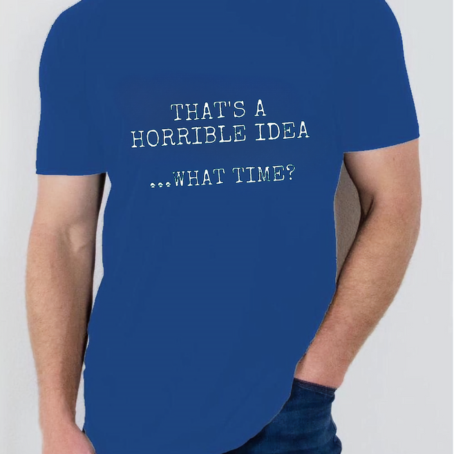 Thats a Horrible Idea T Shirt