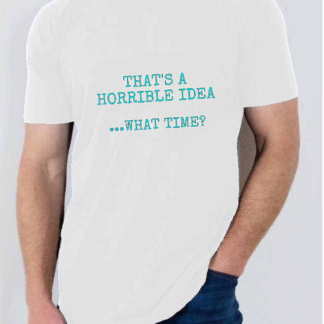 Thats a Horrible Idea T Shirt
